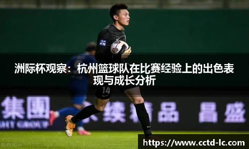 洲际杯观察：杭州篮球队在比赛经验上的出色表现与成长分析